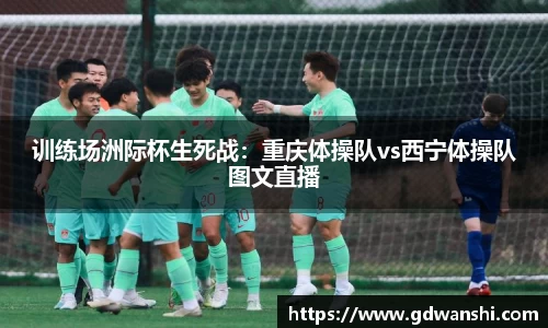 训练场洲际杯生死战：重庆体操队vs西宁体操队图文直播