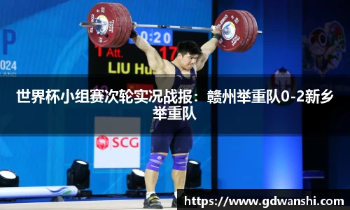 世界杯小组赛次轮实况战报：赣州举重队0-2新乡举重队