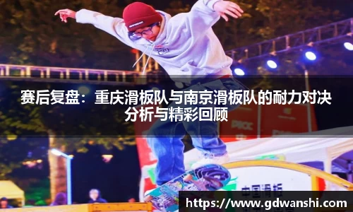 赛后复盘：重庆滑板队与南京滑板队的耐力对决分析与精彩回顾