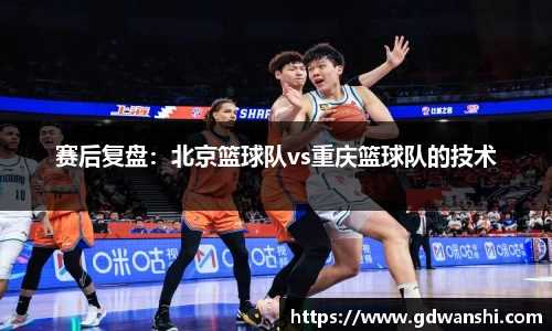赛后复盘：北京篮球队vs重庆篮球队的技术